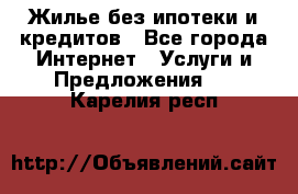 Жилье без ипотеки и кредитов - Все города Интернет » Услуги и Предложения   . Карелия респ.